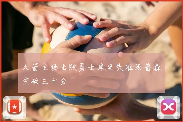 火箭主场击败勇士库里失准汤普森空砍三十分