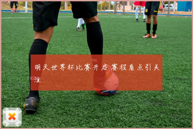 明天世界杯比赛开启 赛程看点引关注