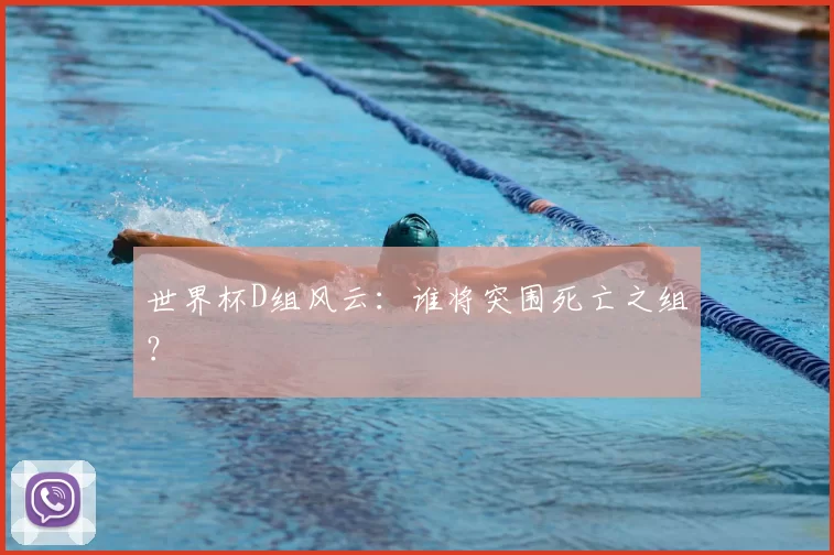 世界杯D组风云:谁将突围死亡之组?