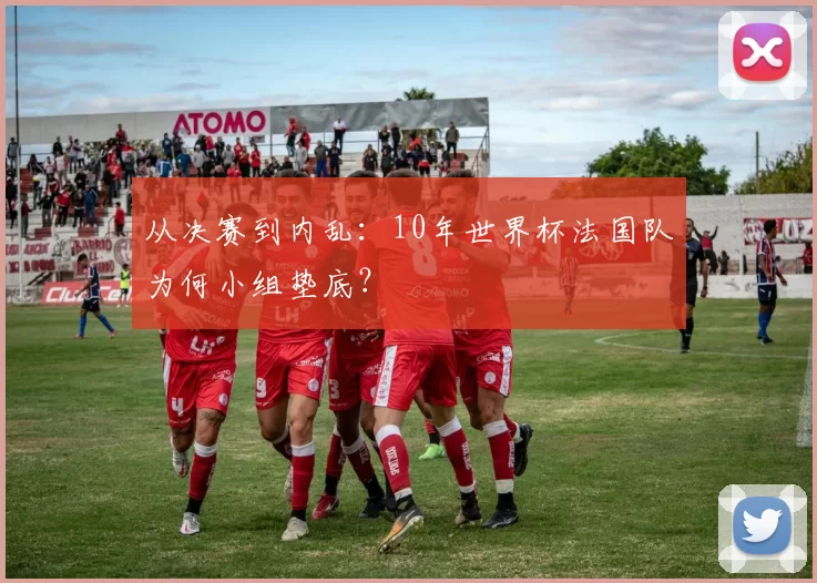 从决赛到内乱:10年世界杯法国队为何小组垫底?