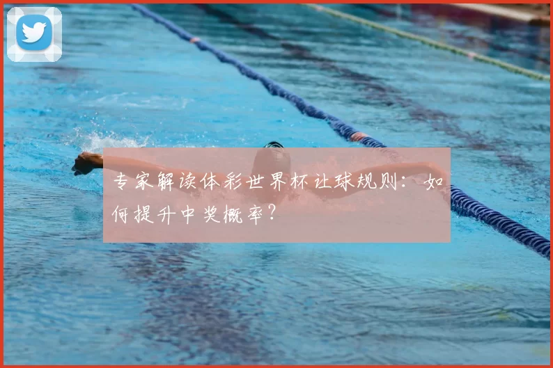 专家解读体彩世界杯让球规则:如何提升中奖概率?