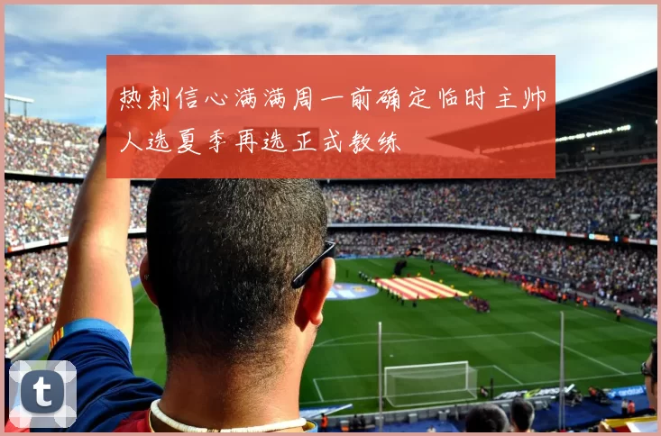 热刺信心满满周一前确定临时主帅人选夏季再选正式教练