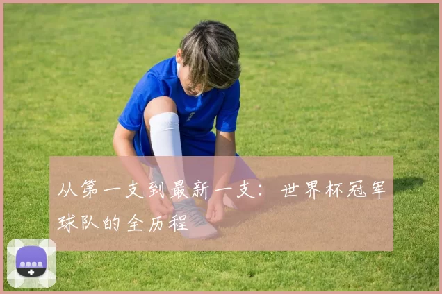 从第一支到最新一支：世界杯冠军球队的全历程