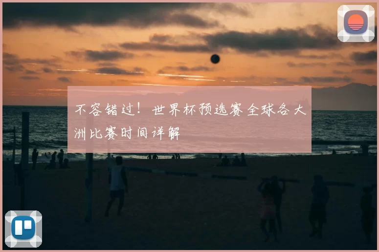不容错过!世界杯预选赛全球各大洲比赛时间详解