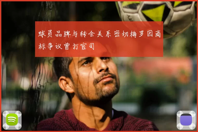 球员品牌与转会关系密切梅罗因商标争议曾打官司