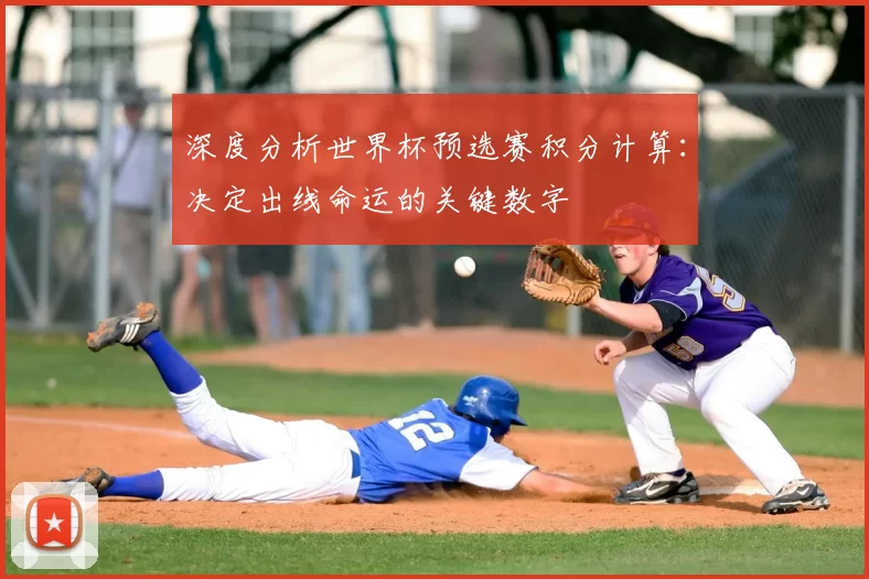 深度分析世界杯预选赛积分计算:决定出线命运的关键数字