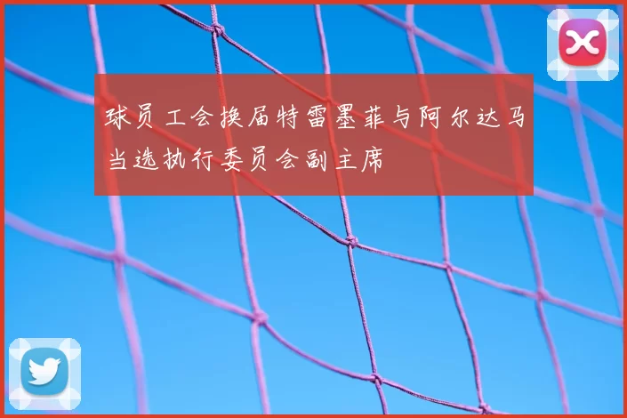 球员工会换届特雷墨菲与阿尔达马当选执行委员会副主席