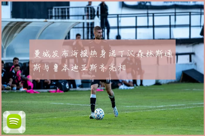 曼城发布海报热身诺丁汉森林斯通斯与鲁本迪亚斯齐亮相