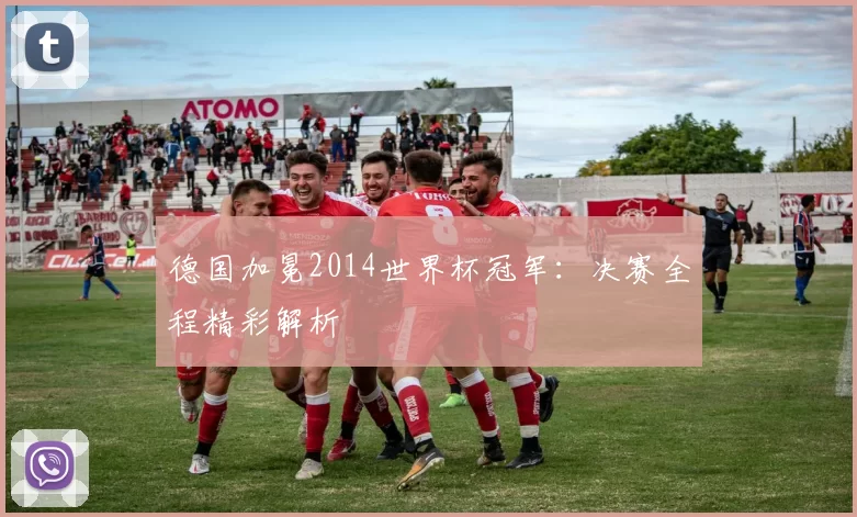 德国加冕2014世界杯冠军:决赛全程精彩解析
