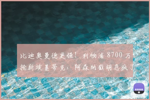 比迪奥曼德更强!利物浦 8700 万抢新埃基蒂克,阿森纳截胡急疯了