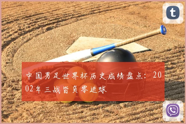中国男足世界杯历史成绩盘点：2002年三战皆负零进球