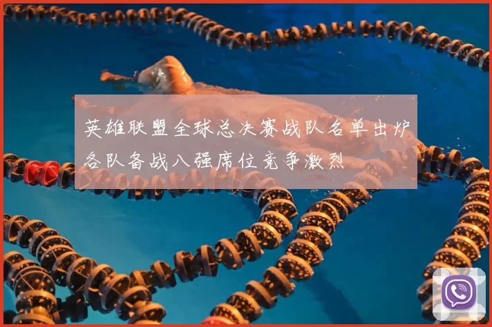 英雄联盟全球总决赛战队名单出炉各队备战八强席位竞争激烈