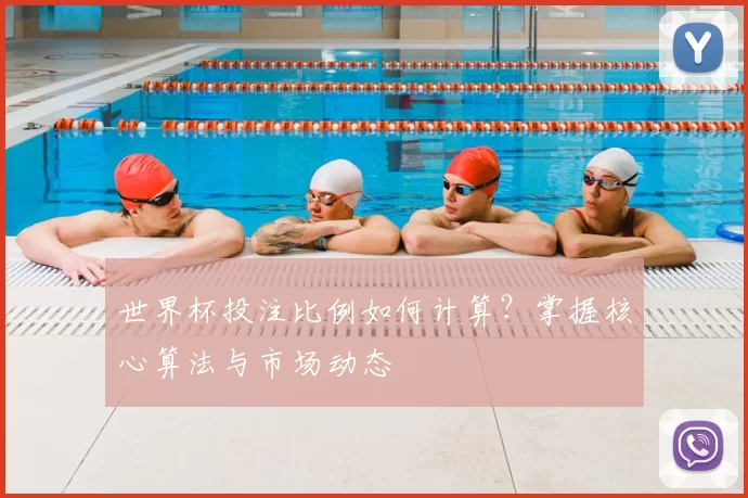 世界杯投注比例如何计算？掌握核心算法与市场动态