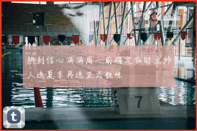 热刺信心满满周一前确定临时主帅人选夏季再选正式教练