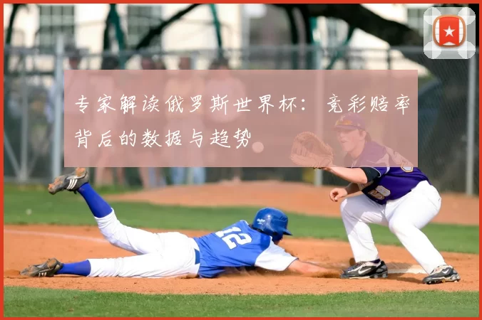 专家解读俄罗斯世界杯：竞彩赔率背后的数据与趋势