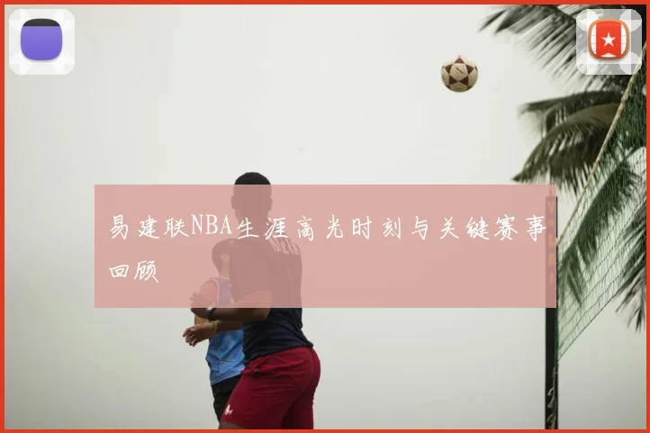 易建联NBA生涯高光时刻与关键赛事回顾