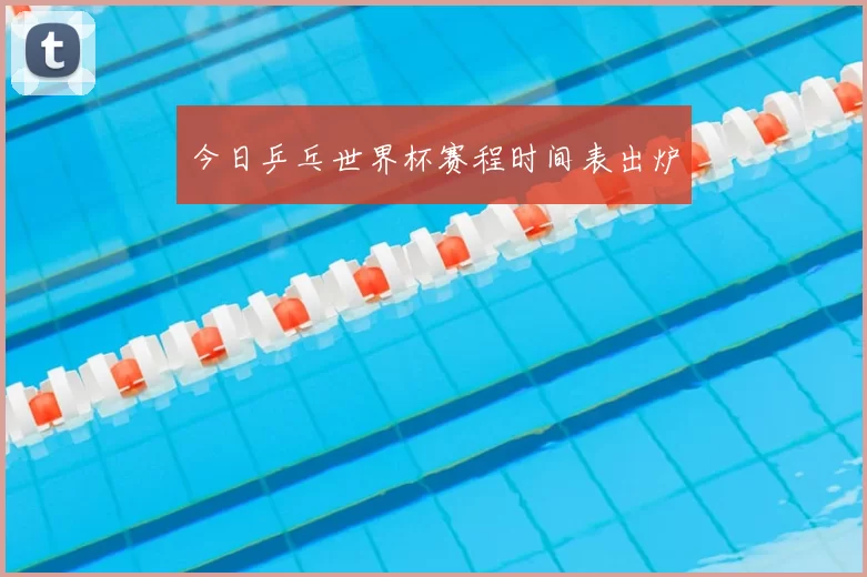 今日乒乓世界杯赛程时间表出炉