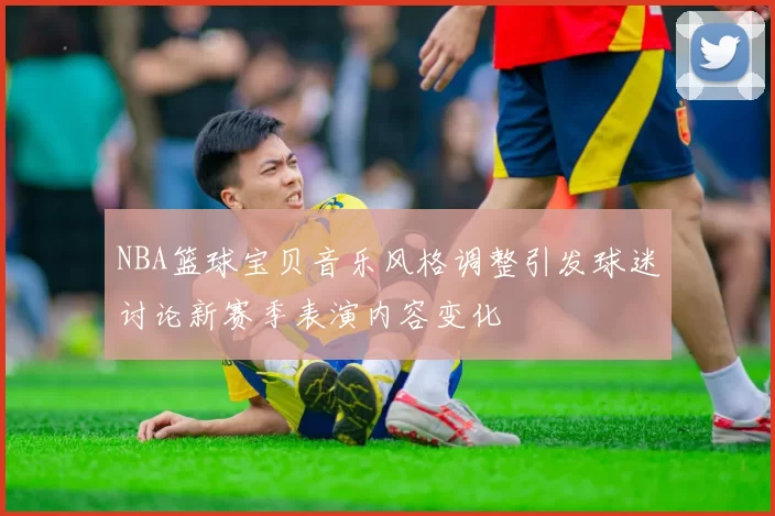 NBA篮球宝贝音乐风格调整引发球迷讨论新赛季表演内容变化