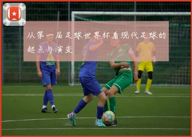 从第一届足球世界杯看现代足球的起点与演变