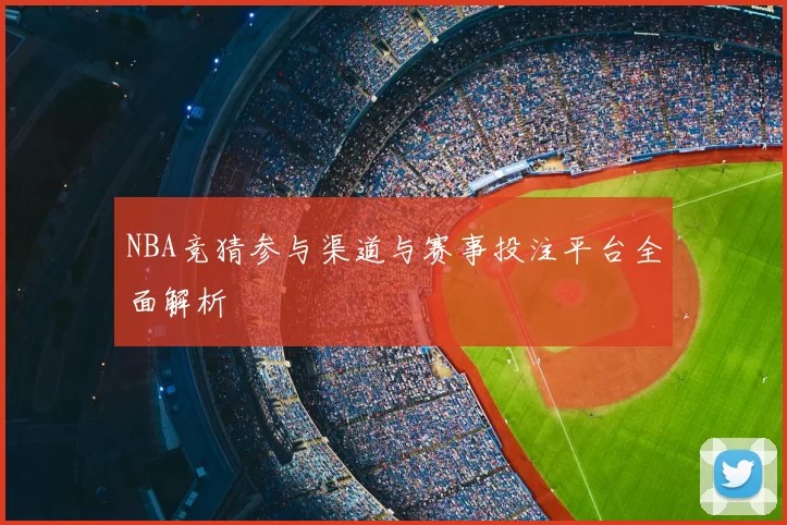 NBA竞猜参与渠道与赛事投注平台全面解析