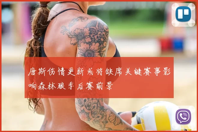 唐斯伤情更新或将缺席关键赛事影响森林狼季后赛前景