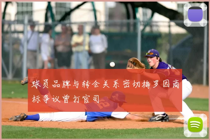 球员品牌与转会关系密切梅罗因商标争议曾打官司