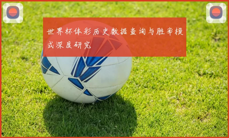 世界杯体彩历史数据查询与胜率模式深度研究