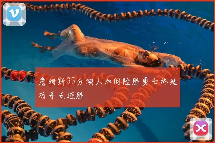 詹姆斯33分湖人加时险胜勇士终结对手五连胜