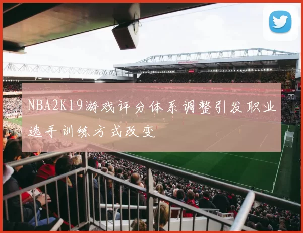 NBA2K19游戏评分体系调整引发职业选手训练方式改变