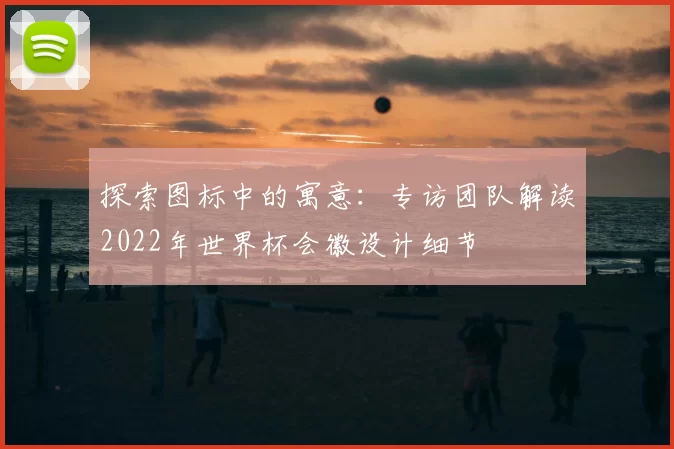 探索图标中的寓意:专访团队解读2022年世界杯会徽设计细节
