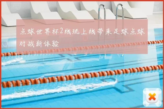 点球世界杯2线玩上线带来足球点球对战新体验