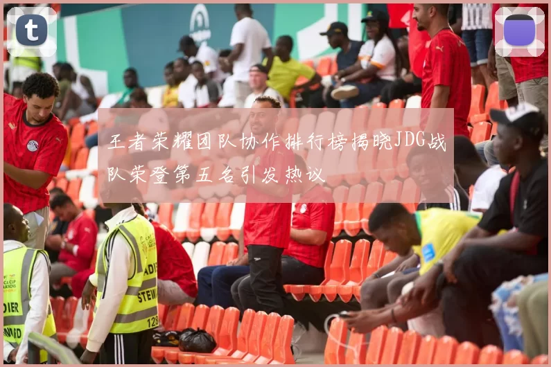 王者荣耀团队协作排行榜揭晓JDG战队荣登第五名引发热议