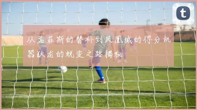 从孟菲斯的替补到凤凰城的得分机器狄龙的蜕变之路揭秘
