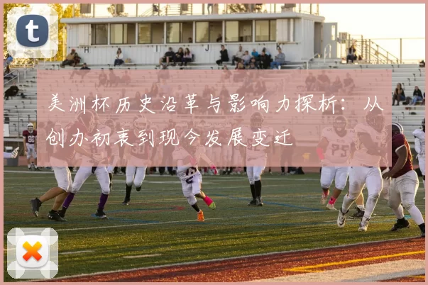 美洲杯历史沿革与影响力探析：从创办初衷到现今发展变迁