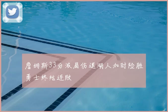 詹姆斯33分浓眉伤退湖人加时险胜勇士终结连败