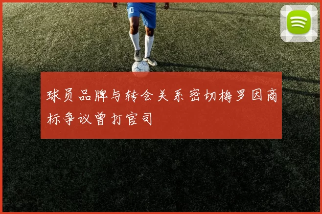 球员品牌与转会关系密切梅罗因商标争议曾打官司