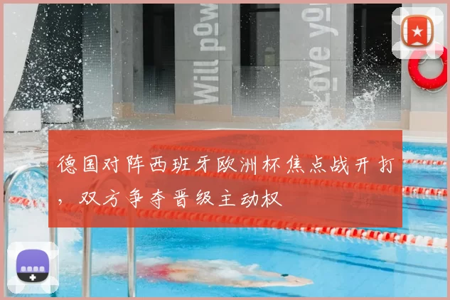 德国对阵西班牙欧洲杯焦点战开打,双方争夺晋级主动权