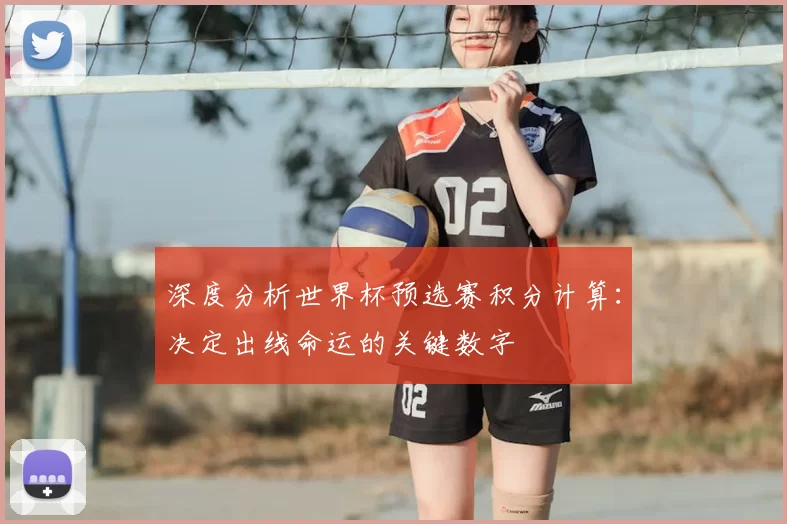 深度分析世界杯预选赛积分计算：决定出线命运的关键数字