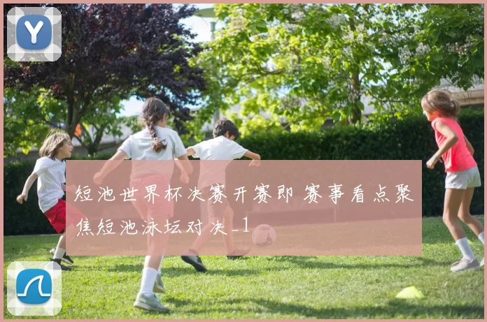 短池世界杯决赛开赛即 赛事看点聚焦短池泳坛对决_1