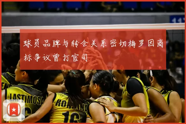 球员品牌与转会关系密切梅罗因商标争议曾打官司