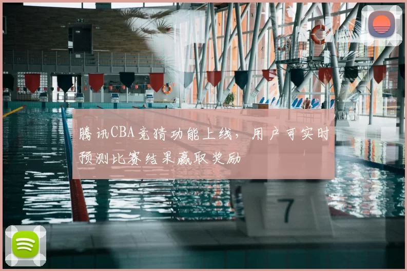 腾讯CBA竞猜功能上线，用户可实时预测比赛结果赢取奖励