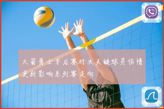 火箭勇士季后赛对决关键球员伤情更新影响系列赛走向