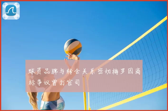 球员品牌与转会关系密切梅罗因商标争议曾打官司